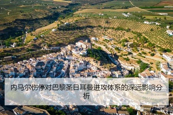 内马尔伤停对巴黎圣日耳曼进攻体系的深远影响分析