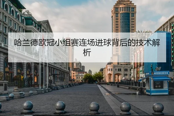 哈兰德欧冠小组赛连场进球背后的技术解析